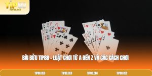 Bài Bửu TIP88 – Luật Chơi Từ A Đến Z Và Các Cách Chơi