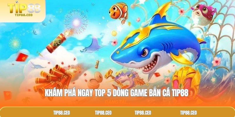 Khám phá ngay top 5 dòng game bắn cá TIP88 
