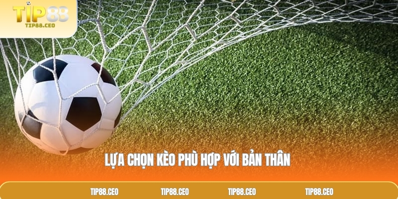 Lựa chọn kèo phù hợp với bản thân 