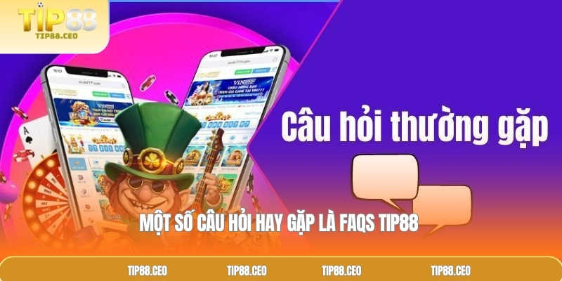 Một số câu hỏi hay gặp là FAQs TIP88 