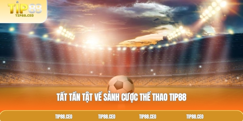 Tất tần tật về sảnh cược thể thao TIP88